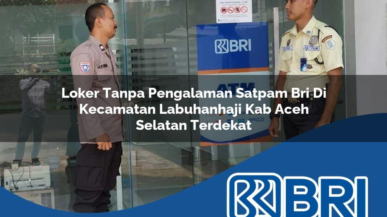 loker tanpa pengalaman satpam bri di kecamatan labuhanhaji kab aceh selatan terdekat 1754277619