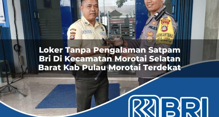 loker tanpa pengalaman satpam bri di kecamatan morotai selatan barat kab pulau morotai terdekat 1754212223