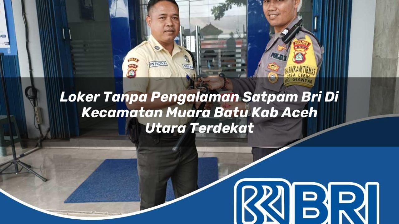 loker tanpa pengalaman satpam bri di kecamatan muara batu kab aceh utara terdekat 1754487880