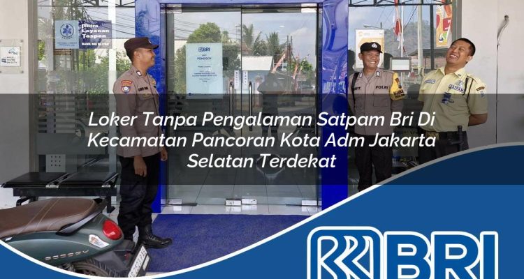 loker tanpa pengalaman satpam bri di kecamatan pancoran kota adm jakarta selatan terdekat 1754243818