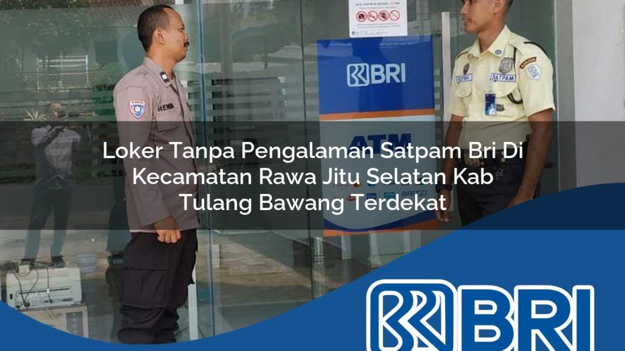 loker tanpa pengalaman satpam bri di kecamatan rawa jitu selatan kab tulang bawang terdekat 1754193898