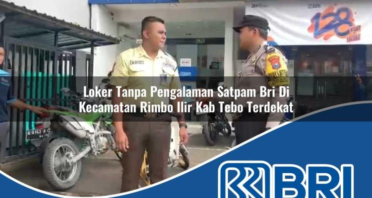 loker tanpa pengalaman satpam bri di kecamatan rimbo ilir kab tebo terdekat 1754456315