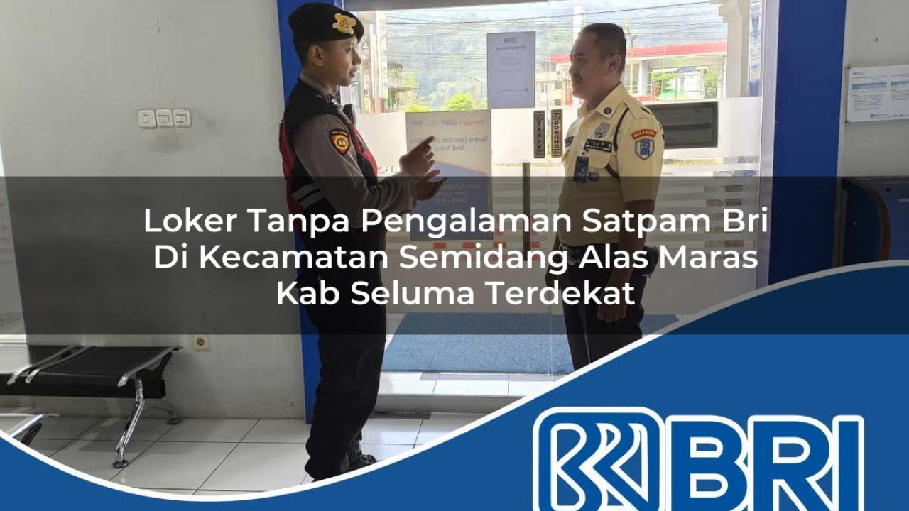 loker tanpa pengalaman satpam bri di kecamatan semidang alas maras kab seluma terdekat 1754221500