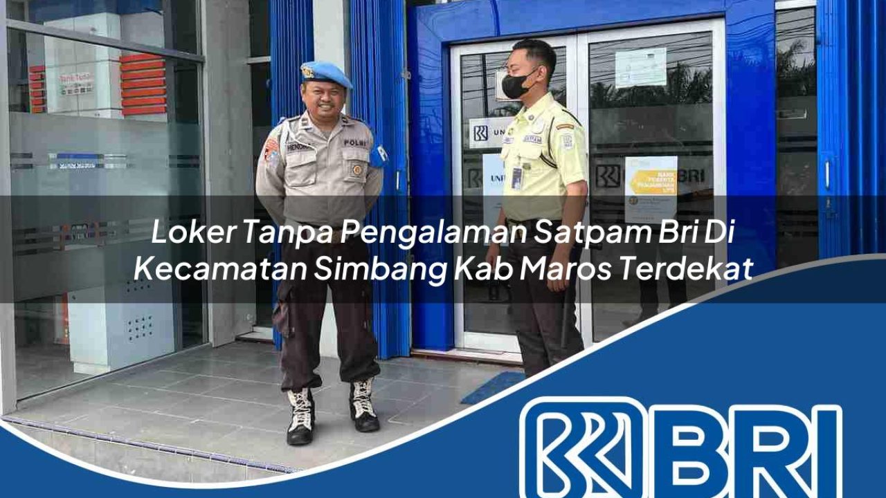 loker tanpa pengalaman satpam bri di kecamatan simbang kab maros terdekat 1754291677