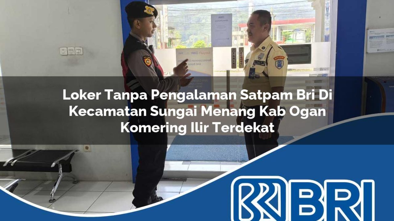 loker tanpa pengalaman satpam bri di kecamatan sungai menang kab ogan komering ilir terdekat 1754246419