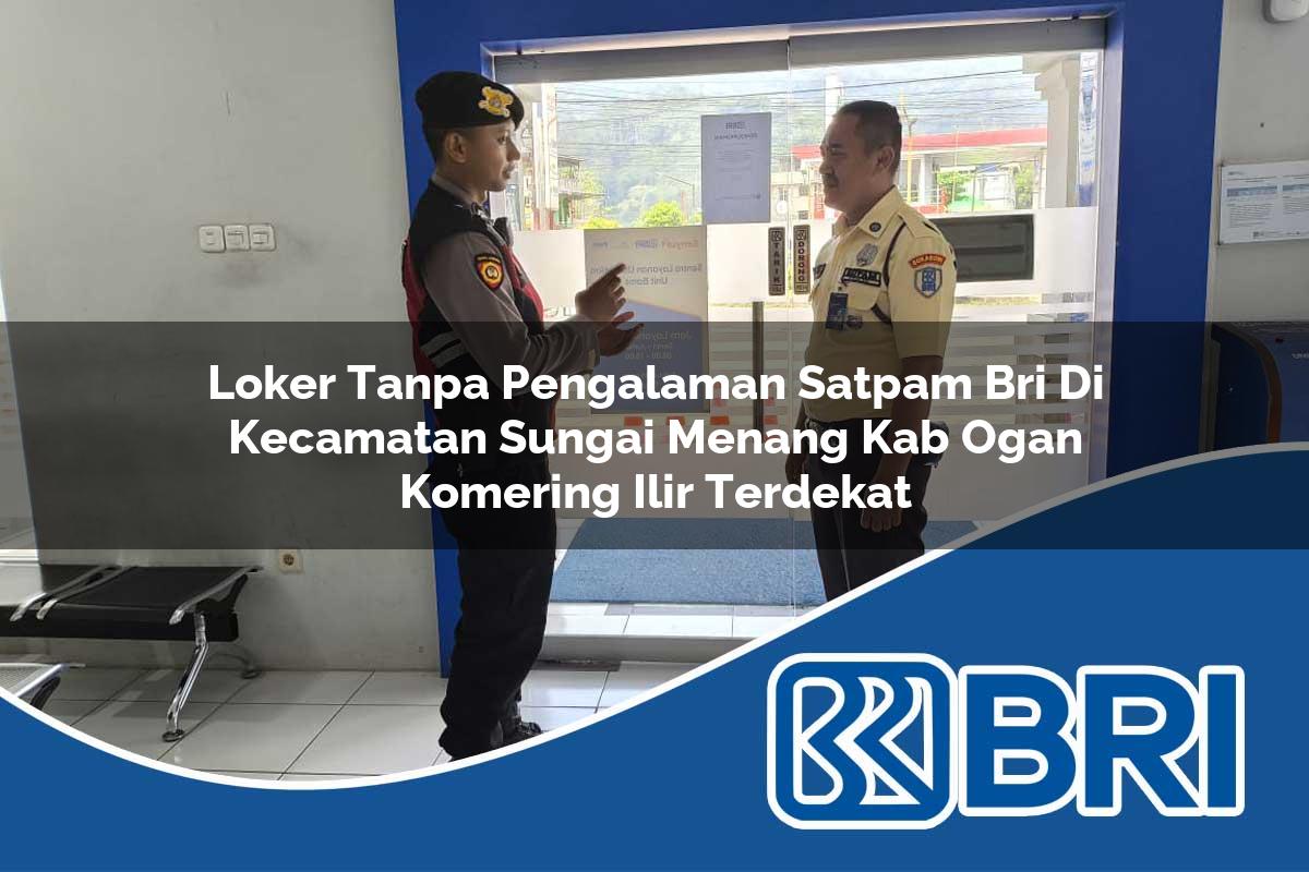 loker tanpa pengalaman satpam bri di kecamatan sungai menang kab ogan komering ilir terdekat 1754246419