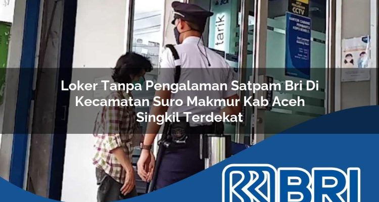 loker tanpa pengalaman satpam bri di kecamatan suro makmur kab aceh singkil terdekat 1754345557