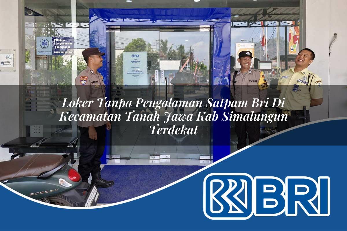 loker tanpa pengalaman satpam bri di kecamatan tanah jawa kab simalungun terdekat 1754056737
