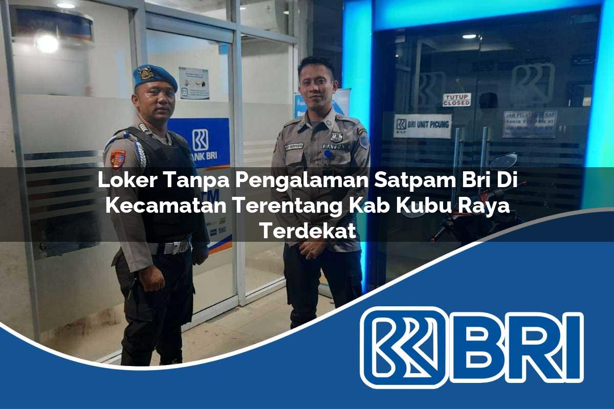 loker tanpa pengalaman satpam bri di kecamatan terentang kab kubu raya terdekat 1754410236