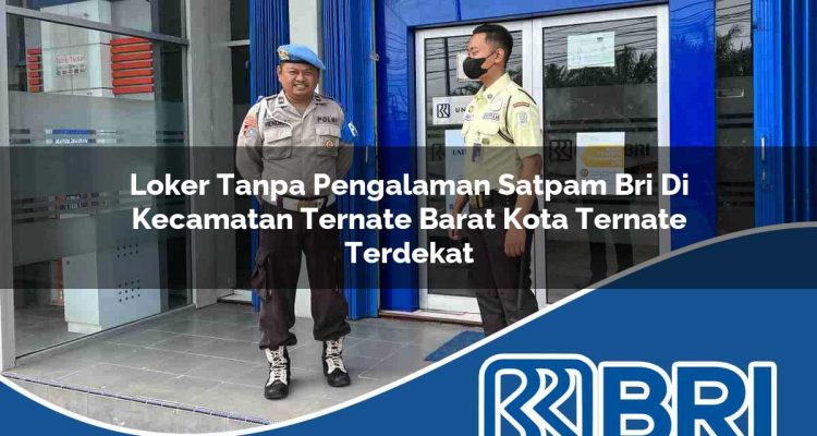 loker tanpa pengalaman satpam bri di kecamatan ternate barat kota ternate terdekat 1754541528