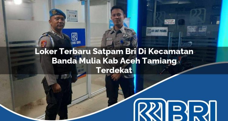 loker terbaru satpam bri di kecamatan banda mulia kab aceh tamiang terdekat 1754319279