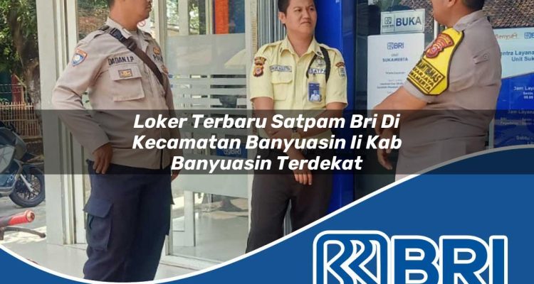 loker terbaru satpam bri di kecamatan banyuasin ii kab banyuasin terdekat 1754222096