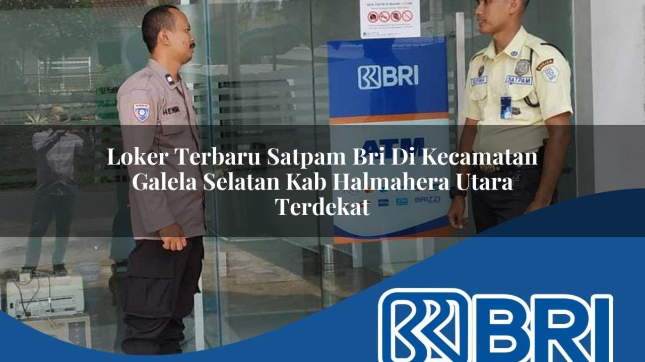 loker terbaru satpam bri di kecamatan galela selatan kab halmahera utara terdekat 1754438795