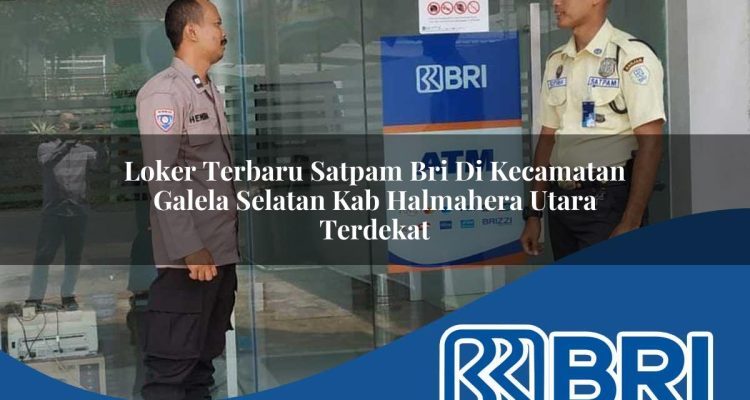 loker terbaru satpam bri di kecamatan galela selatan kab halmahera utara terdekat 1754438795
