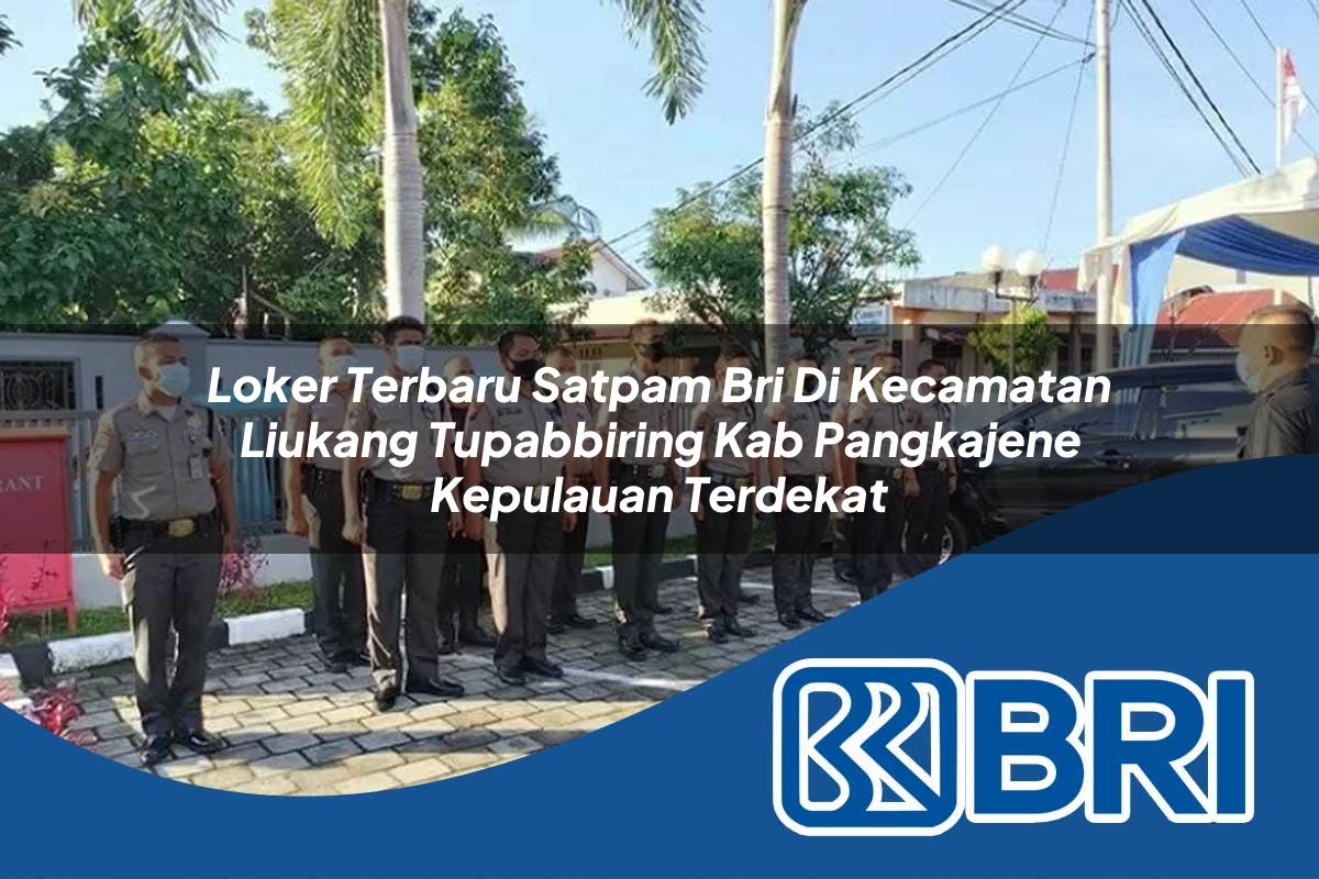loker terbaru satpam bri di kecamatan liukang tupabbiring kab pangkajene kepulauan terdekat 1754268541