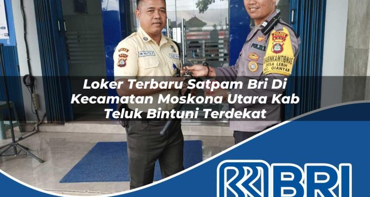 loker terbaru satpam bri di kecamatan moskona utara kab teluk bintuni terdekat 1754182017