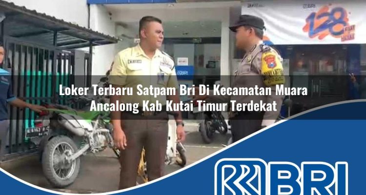loker terbaru satpam bri di kecamatan muara ancalong kab kutai timur terdekat 1754258577