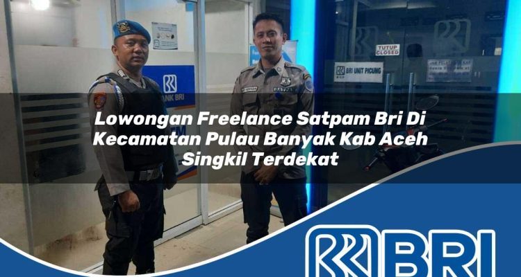 lowongan freelance satpam bri di kecamatan pulau banyak kab aceh singkil terdekat 1754300918