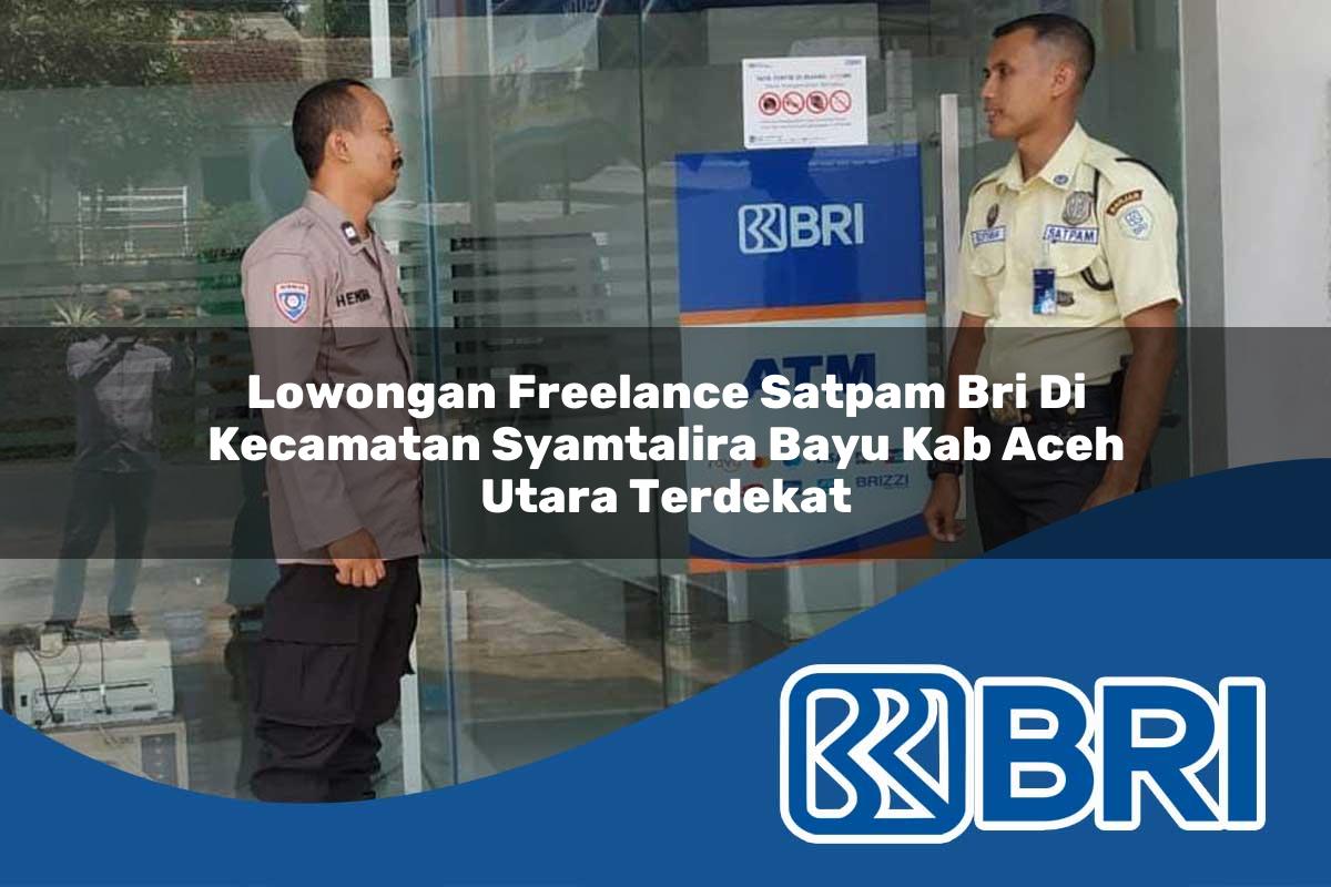 lowongan freelance satpam bri di kecamatan syamtalira bayu kab aceh utara terdekat 1754531421