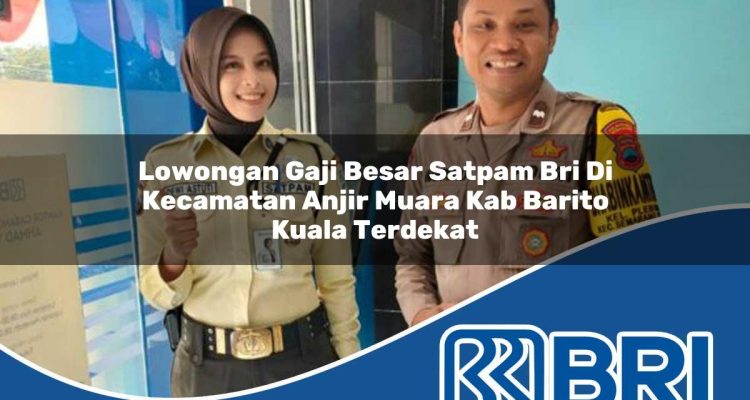 lowongan gaji besar satpam bri di kecamatan anjir muara kab barito kuala terdekat 1754419718