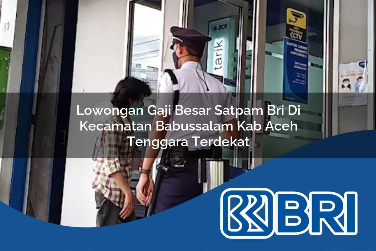 lowongan gaji besar satpam bri di kecamatan babussalam kab aceh tenggara terdekat 1754212619