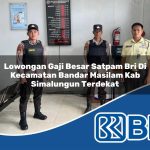 lowongan gaji besar satpam bri di kecamatan bandar masilam kab simalungun terdekat 1754148664