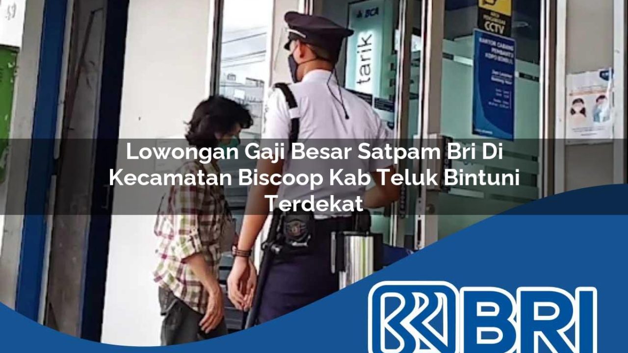 lowongan gaji besar satpam bri di kecamatan biscoop kab teluk bintuni terdekat 1754400021