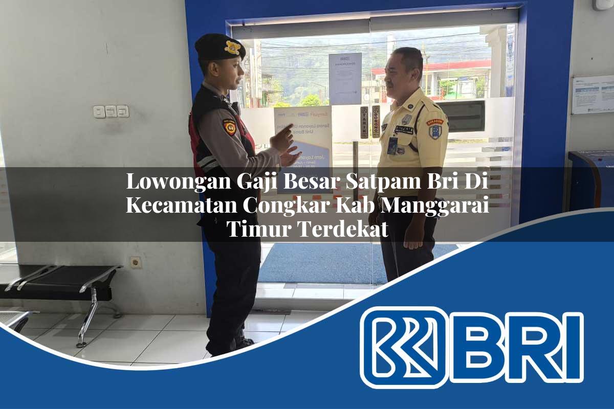 lowongan gaji besar satpam bri di kecamatan congkar kab manggarai timur terdekat 1753982679