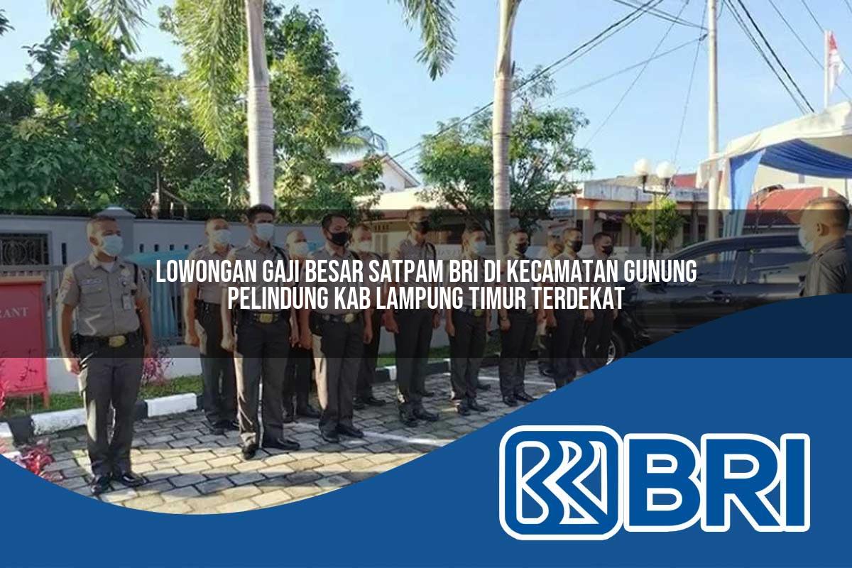 lowongan gaji besar satpam bri di kecamatan gunung pelindung kab lampung timur terdekat 1754156940