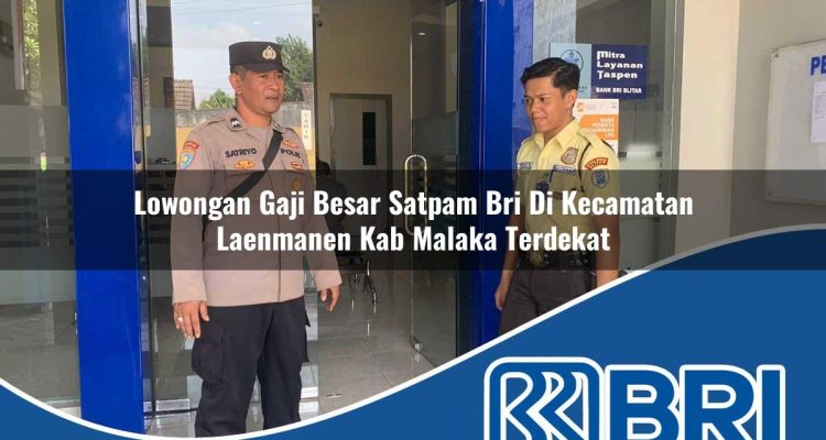 lowongan gaji besar satpam bri di kecamatan laenmanen kab malaka terdekat 1754174698