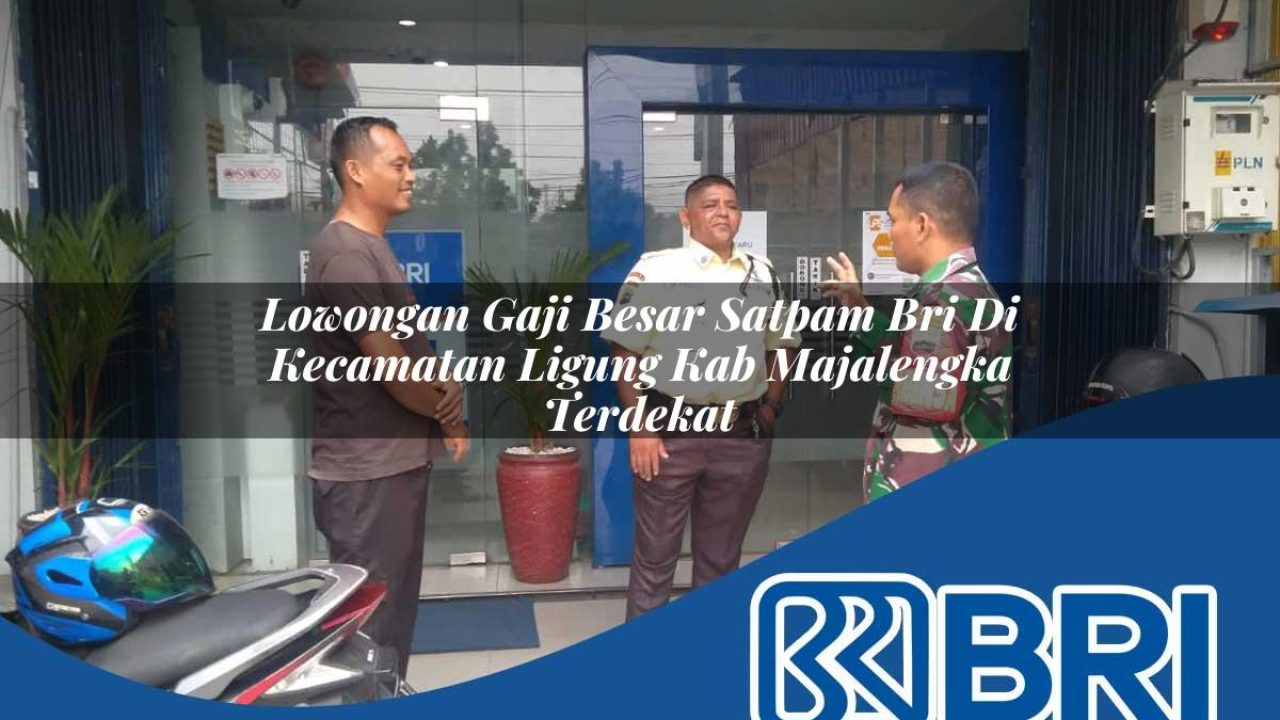 lowongan gaji besar satpam bri di kecamatan ligung kab majalengka terdekat 1754538621