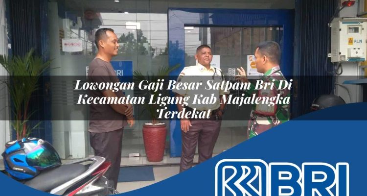 lowongan gaji besar satpam bri di kecamatan ligung kab majalengka terdekat 1754538621