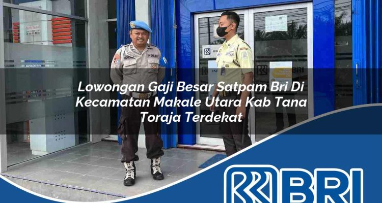 lowongan gaji besar satpam bri di kecamatan makale utara kab tana toraja terdekat 1754277020