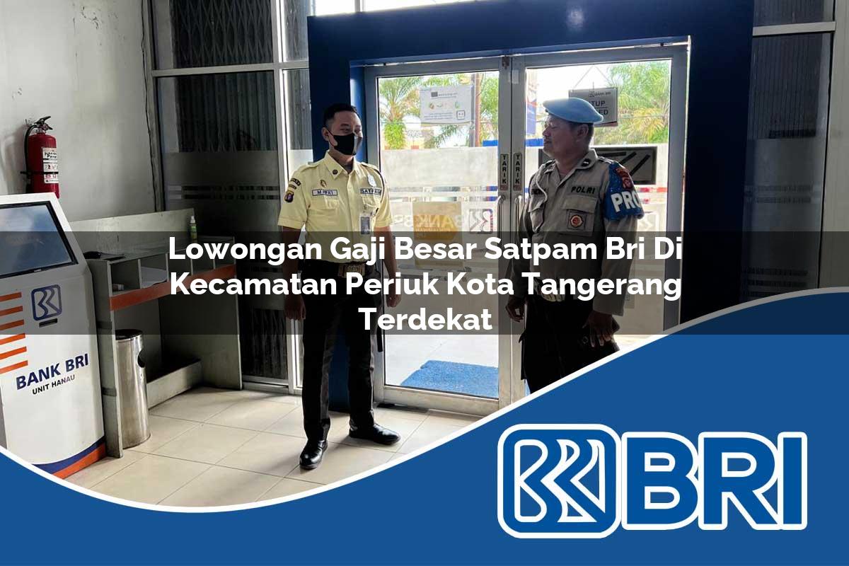 lowongan gaji besar satpam bri di kecamatan periuk kota tangerang terdekat 1754236261