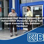 lowongan gaji besar satpam bri di kecamatan runjung agung kab ogan komering ulu selatan terdekat 1754496157