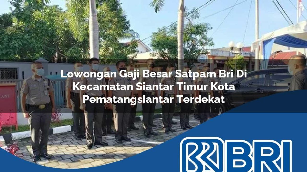 lowongan gaji besar satpam bri di kecamatan siantar timur kota pematangsiantar terdekat 1754138079