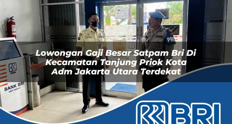 lowongan gaji besar satpam bri di kecamatan tanjung priok kota adm jakarta utara terdekat 1754286395
