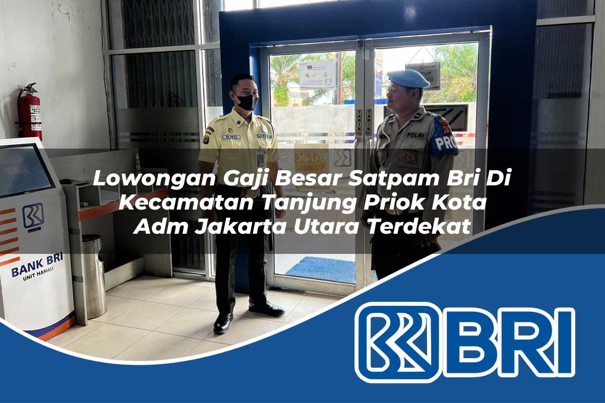 lowongan gaji besar satpam bri di kecamatan tanjung priok kota adm jakarta utara terdekat 1754286395