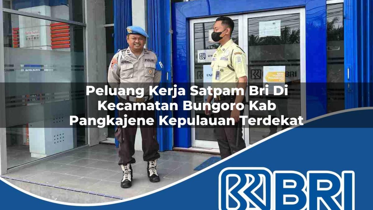 peluang kerja satpam bri di kecamatan bungoro kab pangkajene kepulauan terdekat 1754346996