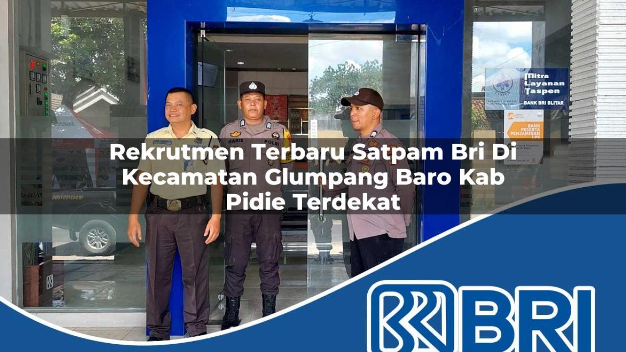 rekrutmen terbaru satpam bri di kecamatan glumpang baro kab pidie terdekat 1754176854