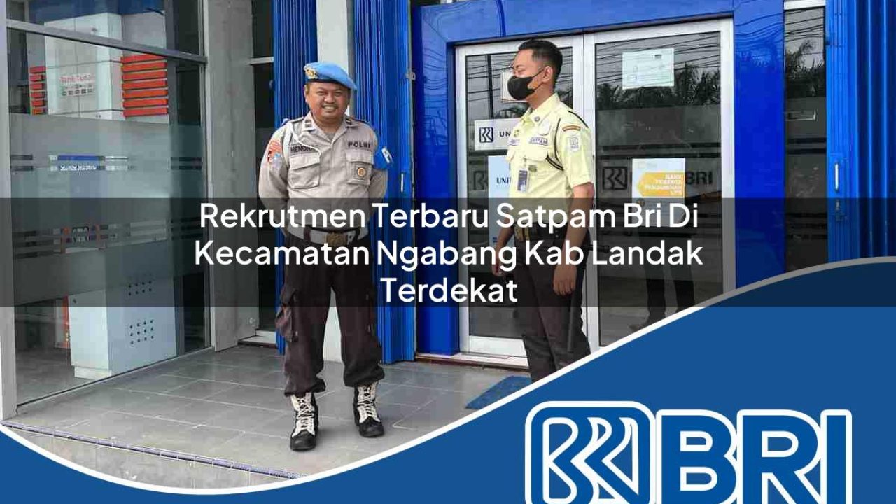 rekrutmen terbaru satpam bri di kecamatan ngabang kab landak terdekat 1754286757