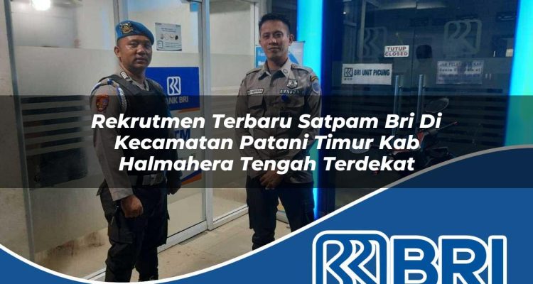 rekrutmen terbaru satpam bri di kecamatan patani timur kab halmahera tengah terdekat 1754385278