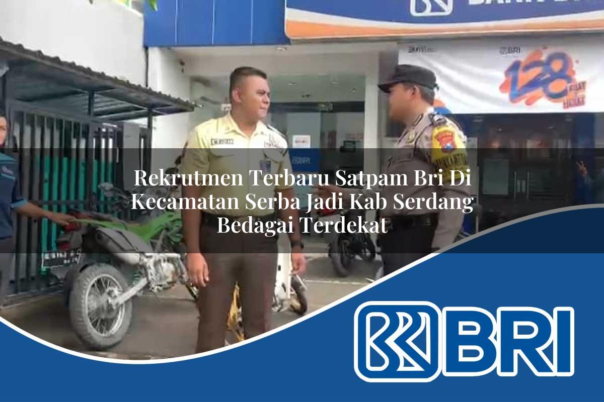 rekrutmen terbaru satpam bri di kecamatan serba jadi kab serdang bedagai terdekat 1754351555